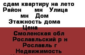 сдам квартиру на лето › Район ­ 17 мн › Улица ­ 17 мн › Дом ­ 2 › Этажность дома ­ 5 › Цена ­ 5 000 - Смоленская обл., Рославльский р-н, Рославль г. Недвижимость » Квартиры аренда   